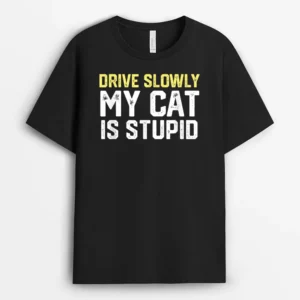 Drive Slowly My Cat Is Stupid Funny Cat Lover Joke, Funny Cat Lover Gift T-Shirt