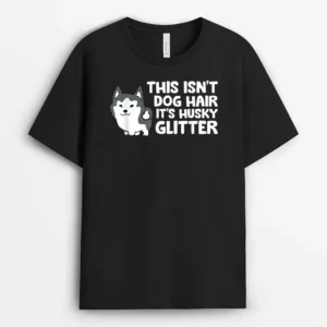 Siberian Husky This Isnt Dog Hair Its Husky Glitter Husky, Funny Dog Lover Gift T-Shirt