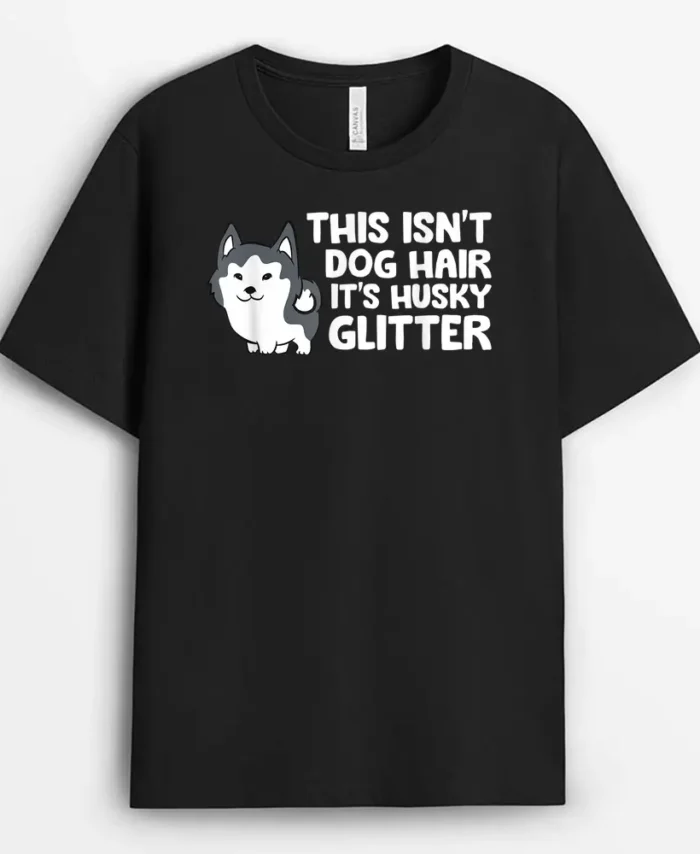 Siberian Husky This Isnt Dog Hair Its Husky Glitter Husky, Funny Dog Lover Gift T-Shirt