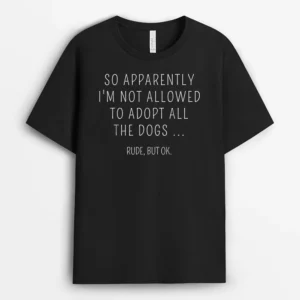 So Apparently Im Not Allowed To Adopt All The Dog, Funny Dog Lover Gift T-Shirt