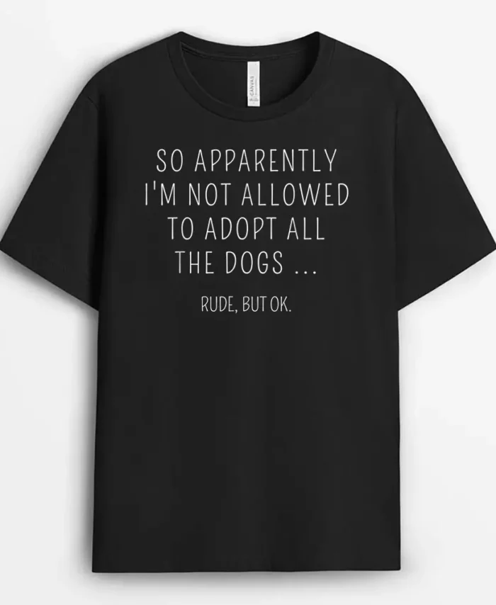 So Apparently Im Not Allowed To Adopt All The Dog, Funny Dog Lover Gift T-Shirt