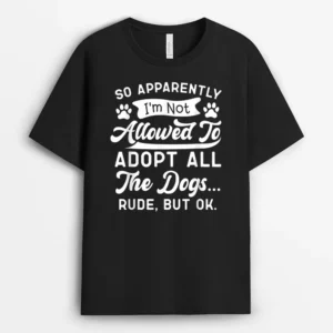 So Apparently Im Not Allowed To Adopt All The Dog Funny Dog, Funny Dog Lover Gift T-Shirt
