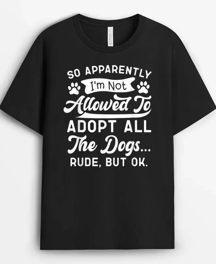 So Apparently Im Not Allowed To Adopt All The Dog Funny Dog, Funny Dog Lover Gift T-Shirt