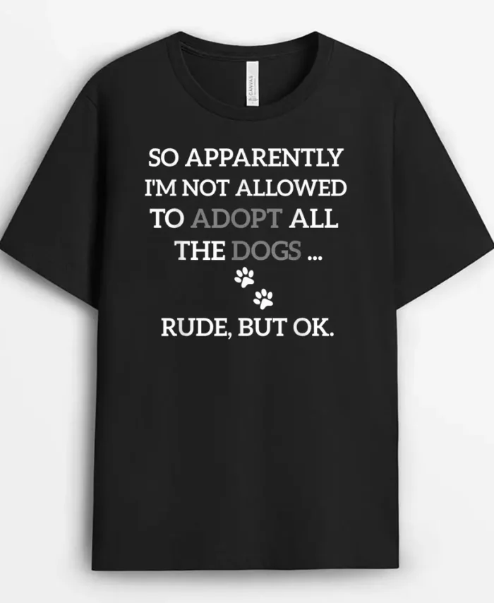 So Apparently Im Not Allowed To Adopt All The Dogs Funny, Funny Dog Lover Gift T-Shirt