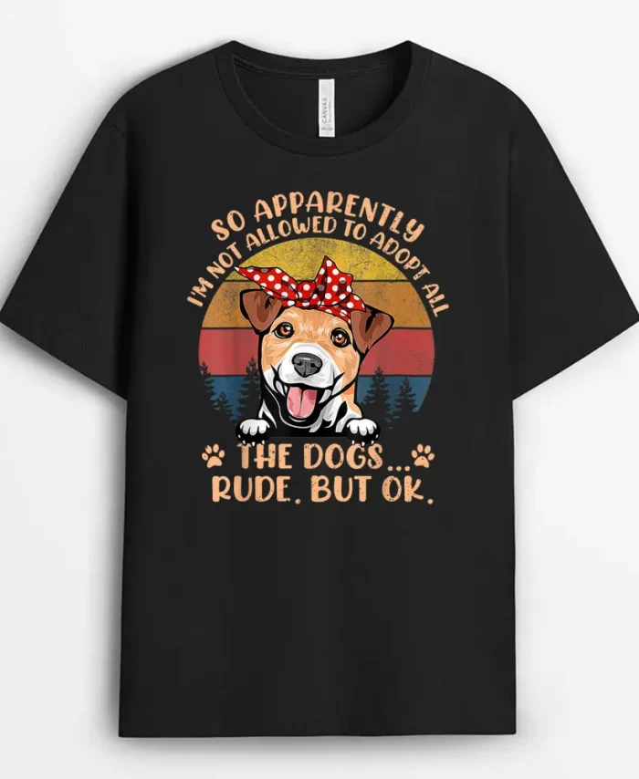 So Apparently Im Not Allowed To Adopt All The Dogs Rude But, Funny Dog Lover Gift T-Shirt